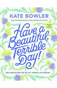 Have a Beautiful, Terrible Day!: Daily Meditations for the Ups, Downs & In-Betweens - Kate Bowler