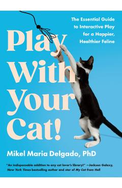 Play with Your Cat!: The Essential Guide to Interactive Play for a Happier, Healthier Feline - Mikel Maria Delgado