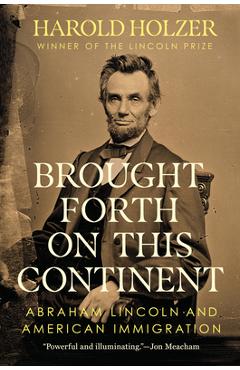 Brought Forth on This Continent: Abraham Lincoln and American Immigration - Harold Holzer