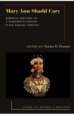Mary Ann Shadd Cary: Essential Writings of a Nineteenth-Century Black Radical Feminist - Nneka D. Dennie