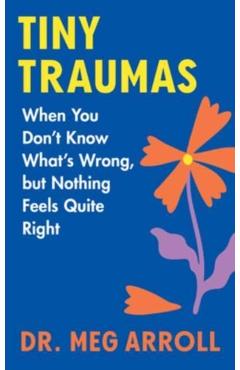 Tiny Traumas: When You Don\'t Know What\'s Wrong, But Nothing Feels Quite Right - Meg Arroll