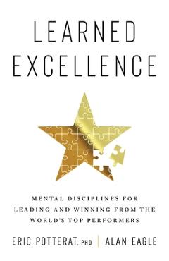 Learned Excellence: Mental Disciplines for Leading and Winning from the World\'s Top Performers - Eric Potterat