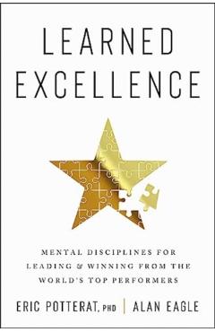 Learned Excellence: Mental Disciplines for Leading and Winning from the World's Top Performers - Eric Potterat