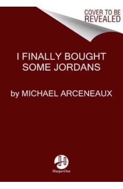 I Finally Bought Some Jordans: Essays - Michael Arceneaux