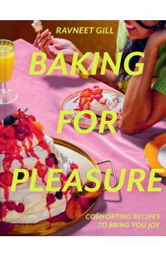 Baking for Pleasure: Comforting Recipes to Bring You Joy - Ravneet Gill