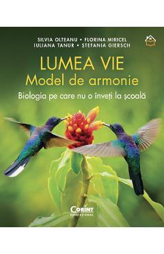 Lumea vie. Model de armonie. Biologia pe care nu o inveti la scoala - Silvia Olteanu, Florina MiriceL, Iuliana Tanur, Stefania Giersch