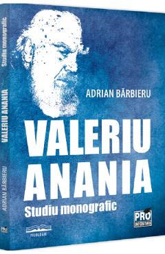 Valeriu Anania. Studiu monografic - Adrian Barbieru