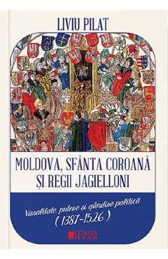 Moldova, Sfanta coroana si Regii Jagielloni - Liviu Pilat