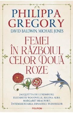 Femei In Razboiul Celor Doua Roze - Philippa Gregory, David Baldwin, Michael Jones