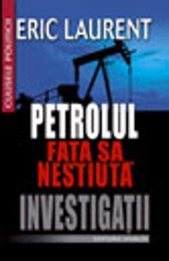 Petrolul. Fata Sa Nestiuta. Investigatii - Eric Laurent