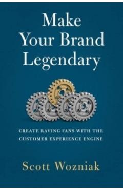 Make Your Brand Legendary: Create Raving Fans with the Customer Experience Engine - Scott Wozniak