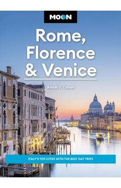 Moon Rome, Florence & Venice: Italy\'s Top Cities with the Best Day Trips - Alexei J. Cohen