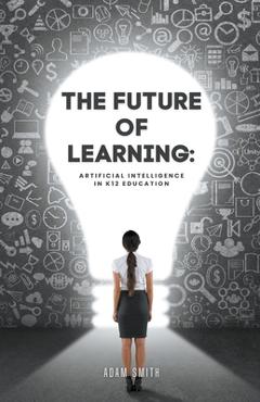 The Future of Learning: Artificial Intelligence in K12 Education - Adam Smith