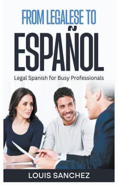 From Legalese to Español: Legal Spanish for Busy Professionals - Louis Sanchez