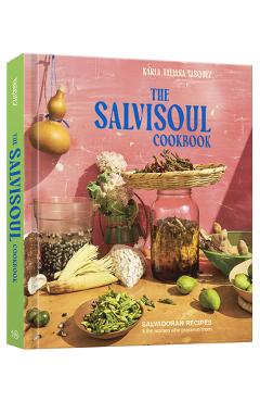 The Salvisoul Cookbook: Salvadoran Recipes and the Women Who Preserve Them - Karla Tatiana Vasquez