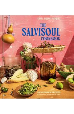 The Salvisoul Cookbook: Salvadoran Recipes and the Women Who Preserve Them - Karla Tatiana Vasquez