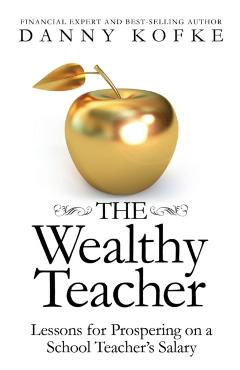 The Wealthy Teacher: Lessons for Prospering on a School Teacher\'s Salary - Danny Kofke