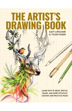The Artist's Drawing Book: Learn How to Draw, Sketch, Shade, and More with Easy Lessons and Practice Pages - Katy Lipscomb