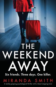 The weekend away: a totally gripping psychological thriller with a heart-stopping twist - miranda smith