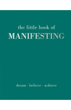 The Little Book of Manifesting: Dream. Believe. Achieve. - Joanna Gray
