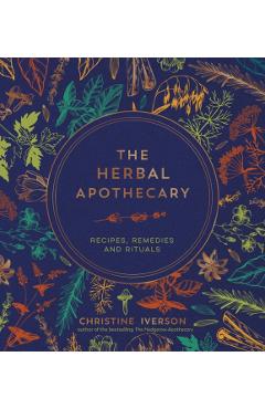 The Herbal Apothecary: Recipes, Remedies and Rituals - Christine Iverson