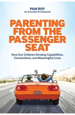 Parenting From The Passenger Seat: How Our Children Develop Capabilities, Connections, and Meaningful Lives - Pam Roy