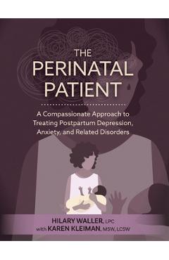 The Perinatal Patient: A Compassionate Approach to Treating Postpartum Depression, Anxiety, and Related Disorders - Hilary Waller