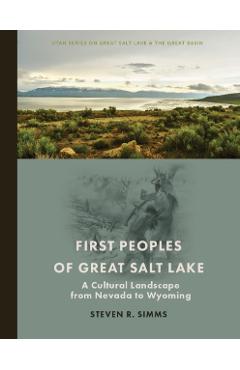 First Peoples of Great Salt Lake: A Cultural Landscape from Nevada to Wyoming - Steven R. Simms