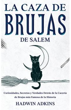 La Caza de Brujas de Salem: Curiosidades, Secretos y Verdades Detrás de la Cacería de Brujas más Famosa de la Historia - Hadwin Adkins