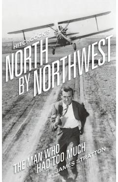 Hitchcock's North by Northwest (hardback): The Man Who Had Too Much - James Stratton