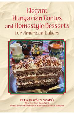 Elegant Hungarian Tortes and Homestyle Desserts for American Bakers: Volume 6 - Ella Kovacs Szabo