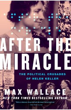 After the Miracle: The Political Crusades of Helen Keller - Max Wallace