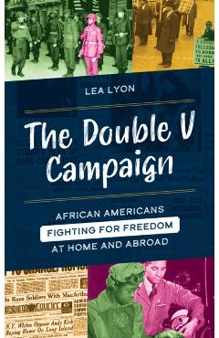 The Double V Campaign: African Americans Fighting for Freedom at Home and Abroad - Lea Lyon