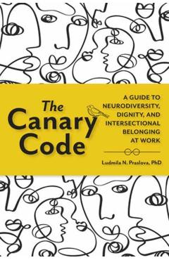 The Canary Code: A Guide to Neurodiversity, Dignity, and Intersectional Belonging at Work - Ludmila N. Praslova