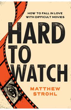 Hard to Watch: How to Enjoy Weird, Difficult, and Uncomfortable Movies - Matthew Strohl