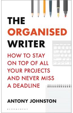 The Organised Writer: How to Stay on Top of All Your Projects and Never Miss a Deadline - Antony Johnston