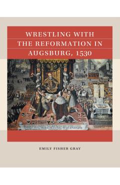 Wrestling with the Reformation in Augsburg, 1530 - Emily Fisher Gray