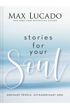 Stories for Your Soul: Ordinary People. Extraordinary God. - Max Lucado