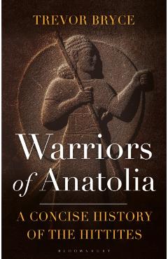 Warriors of Anatolia: A Concise History of the Hittites - Trevor Bryce