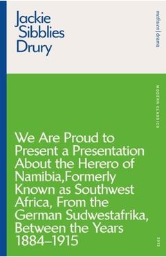 We Are Proud to Present a Presentation about the Herero of Namibia, Formerly Known as Southwest Africa, from the German Sudwestafrika, Between the Yea - Jackie Sibblies Drury