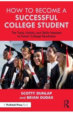 How to Become a Successful College Student: The Tools, Habits, and Skills Needed to Foster College Readiness - Scotty Dunlap