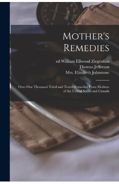 Mother\'s Remedies; Over One Thousand Tried and Tested Remedies From Mothers of the United States and Canada - Thomas Jefferson 1855- Ritter