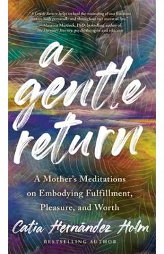 A Gentle Return: A Mother\'s Meditations on Fulfillment, Pleasure, and Worth - Catia Hernandez Holm