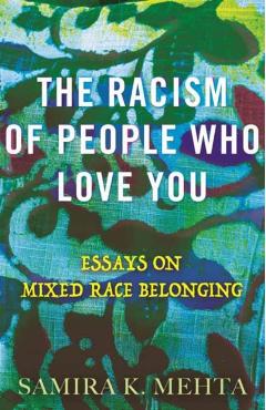 The Racism of People Who Love You: Essays on Mixed Race Belonging - Samira Mehta