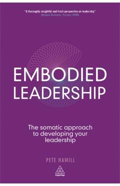 Embodied Leadership: The Somatic Approach to Developing Your Leadership - Pete Hamill