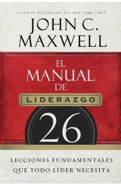 El Manual de Liderazgo: 26 Lecciones Fundamentales Que Todo Líder Necesita - John C. Maxwell