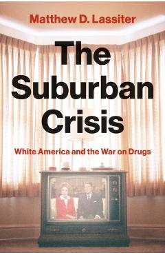 The Suburban Crisis: White America and the War on Drugs - Matthew D. Lassiter