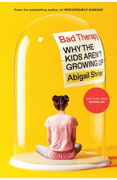 Bad Therapy: Why the Kids Aren\'t Growing Up - Abigail Shrier