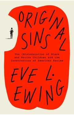 Original Sins: The (Mis)Education of Black and Native Children and the Construction of American Racism - Eve L. Ewing