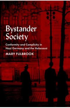 Bystander Society: Conformity and Complicity in Nazi Germany and the Holocaust - Mary Fulbrook